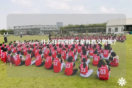 哈密什么样的团建才是有意义的呢？