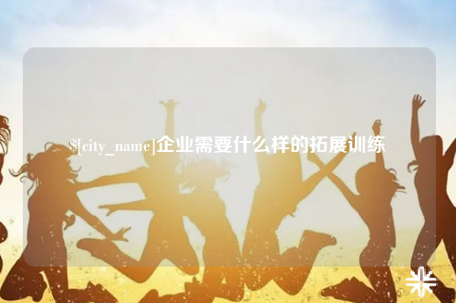 哈密企业需要什么样的拓展训练