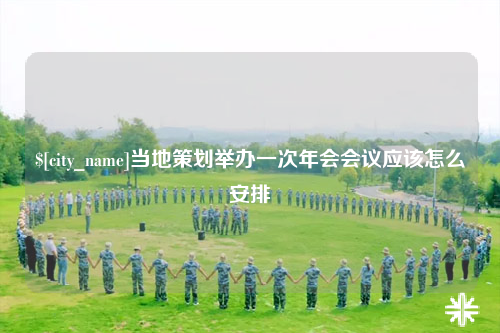 哈密当地策划举办一次年会会议应该怎么安排