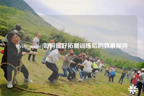 哈密如何做好拓展训练后的效果保持